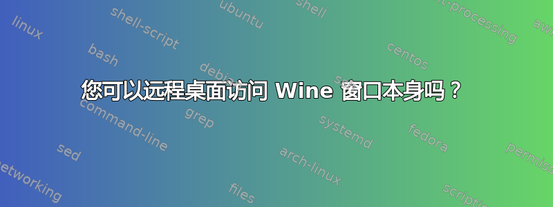 您可以远程桌面访问 Wine 窗口本身吗？