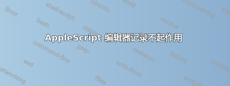 AppleScript 编辑器记录不起作用