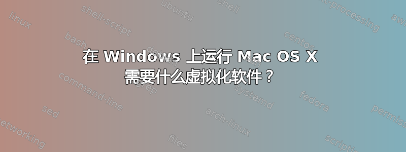 在 Windows 上运行 Mac OS X 需要什么虚拟化软件？