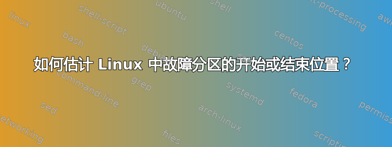 如何估计 Linux 中故障分区的开始或结束位置？