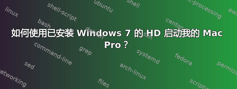 如何使用已安装 Windows 7 的 HD 启动我的 Mac Pro？