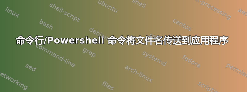 命令行/Powershell 命令将文件名传送到应用程序