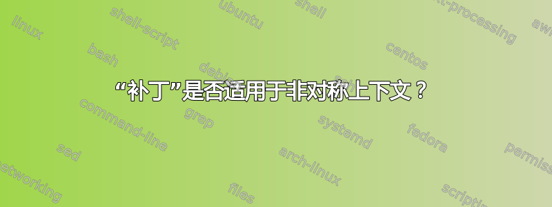 “补丁”是否适用于非对称上下文？