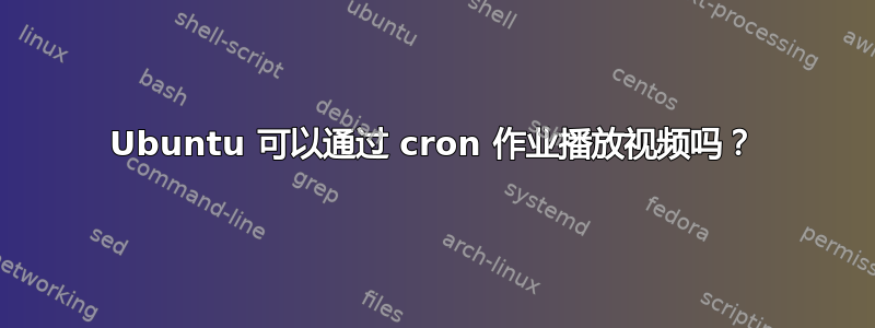 Ubuntu 可以通过 cron 作业播放视频吗？