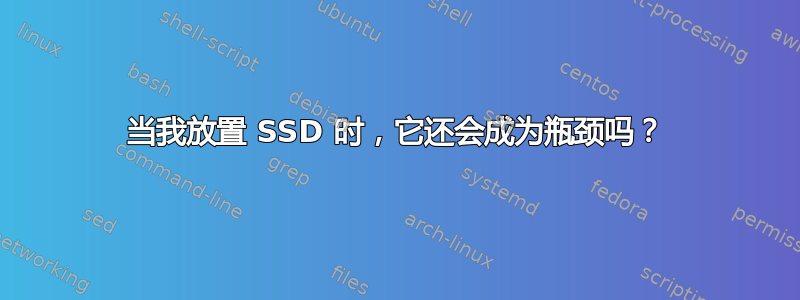 当我放置 SSD 时，它还会成为瓶颈吗？