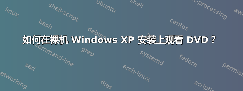 如何在裸机 Windows XP 安装上观看 DVD？