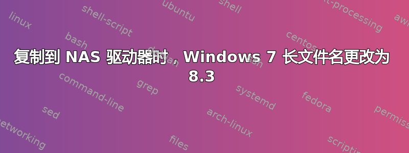 复制到 NAS 驱动器时，Windows 7 长文件名更改为 8.3