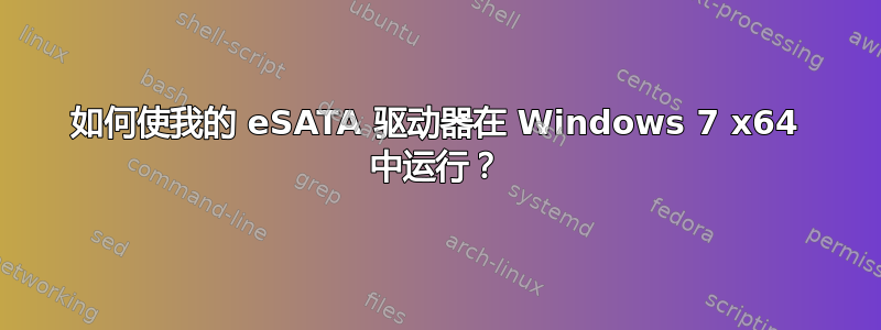 如何使我的 eSATA 驱动器在 Windows 7 x64 中运行？