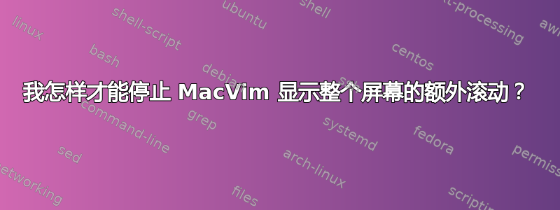 我怎样才能停止 MacVim 显示整个屏幕的额外滚动？