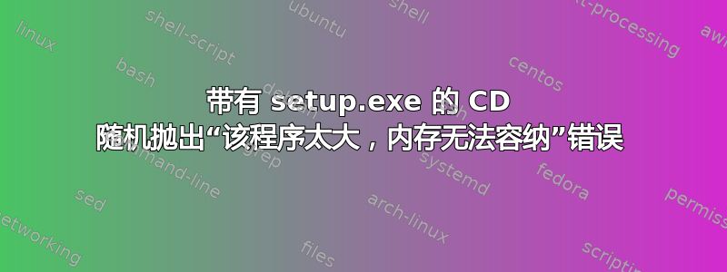 带有 setup.exe 的 CD 随机抛出“该程序太大，内存无法容纳”错误