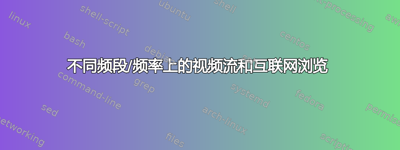 不同频段/频率上的视频流和互联网浏览