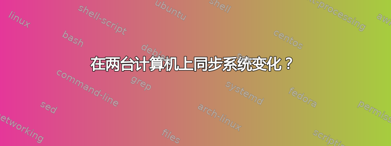 在两台计算机上同步系统变化？