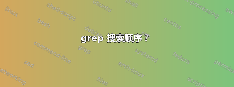 grep 搜索顺序？