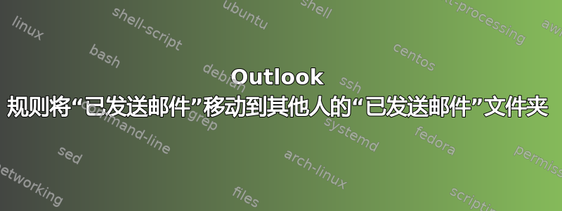 Outlook 规则将“已发送邮件”移动到其他人的“已发送邮件”文件夹