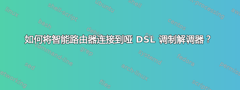 如何将智能路由器连接到哑 DSL 调制解调器？