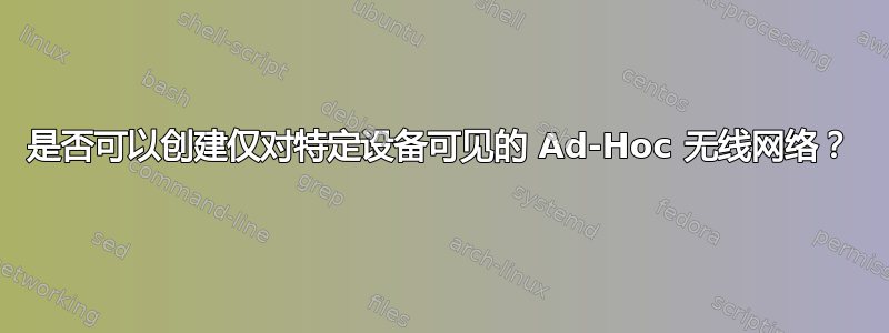 是否可以创建仅对特定设备可见的 Ad-Hoc 无线网络？