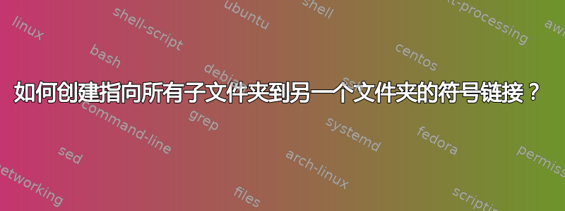 如何创建指向所有子文件夹到另一个文件夹的符号链接？