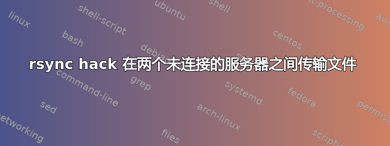 rsync hack 在两个未连接的服务器之间传输文件