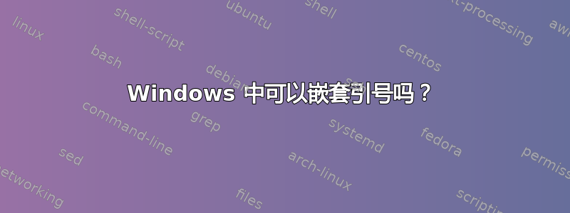 Windows 中可以嵌套引号吗？