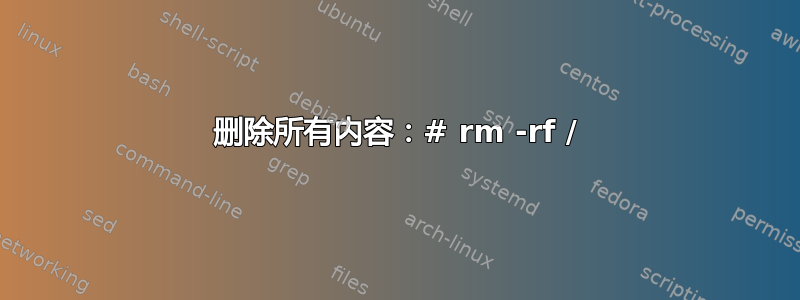 删除所有内容：# rm -rf /