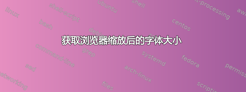 获取浏览器缩放后的字体大小