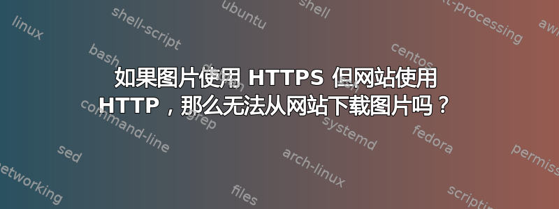 如果图片使用 HTTPS 但网站使用 HTTP，那么无法从网站下载图片吗？