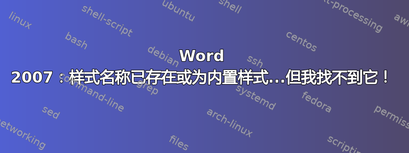 Word 2007：样式名称已存在或为内置样式...但我找不到它！