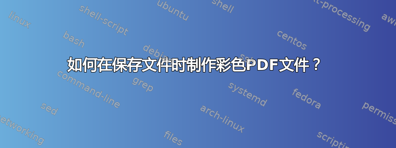 如何在保存文件时制作彩色PDF文件？