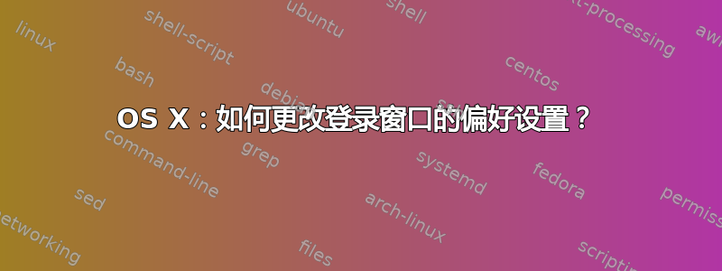 OS X：如何更改登录窗口的偏好设置？