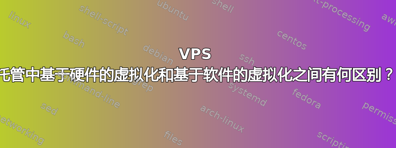 VPS 托管中基于硬件的虚拟化和基于软件的虚拟化之间有何区别？