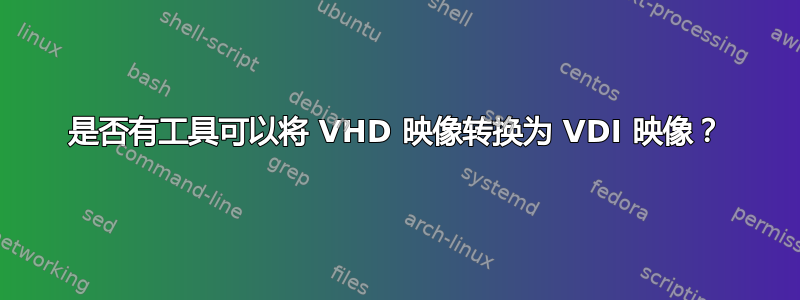 是否有工具可以将 VHD 映像转换为 VDI 映像？