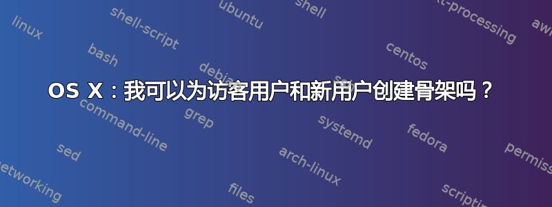 OS X：我可以为访客用户和新用户创建骨架吗？