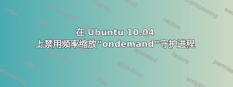 在 Ubuntu 10.04 上禁用频率缩放“ondemand”守护进程