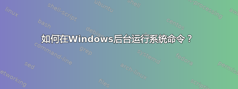 如何在Windows后台运行系统命令？