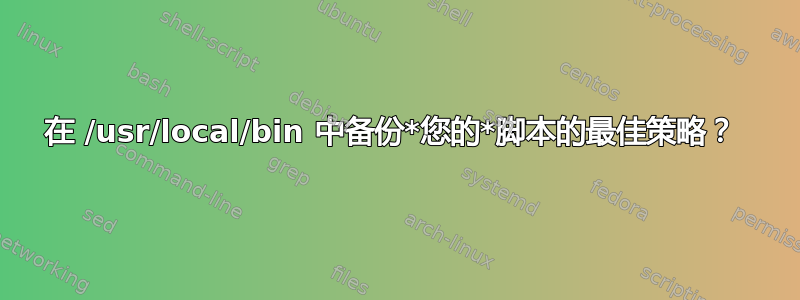 在 /usr/local/bin 中备份*您的*脚本的最佳策略？ 