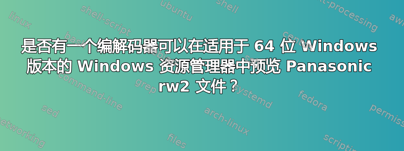 是否有一个编解码器可以在适用于 64 位 Windows 版本的 Windows 资源管理器中预览 Panasonic rw2 文件？