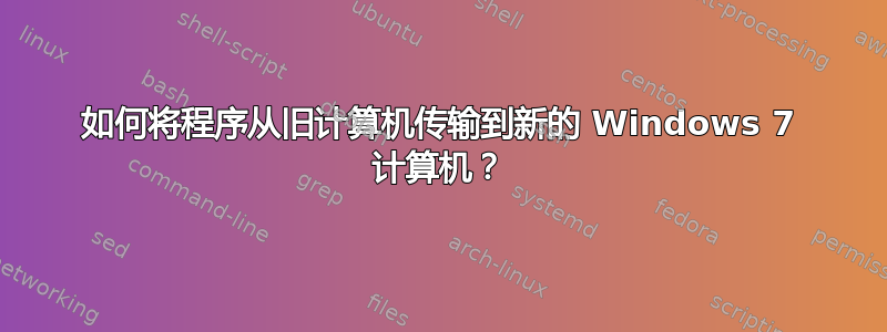 如何将程序从旧计算机传输到新的 Windows 7 计算机？