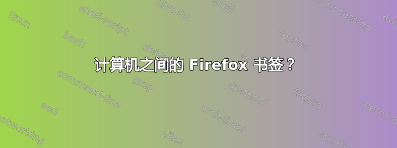 计算机之间的 Firefox 书签？