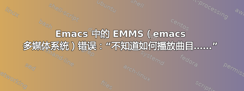 Emacs 中的 EMMS（emacs 多媒体系统）错误：“不知道如何播放曲目……”