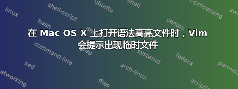 在 Mac OS X 上打开语法高亮文件时，Vim 会提示出现临时文件