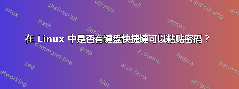 在 Linux 中是否有键盘快捷键可以粘贴密码？