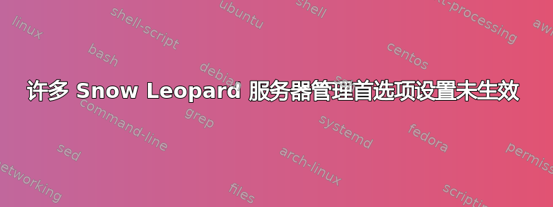 许多 Snow Leopard 服务器管理首选项设置未生效