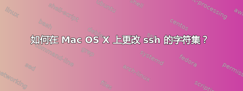 如何在 Mac OS X 上更改 ssh 的字符集？