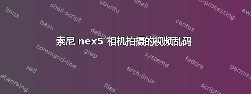 索尼 nex5 相机拍摄的视频乱码