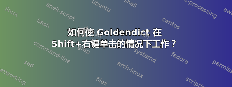 如何使 Goldendict 在 Shift+右键单击的情况下工作？