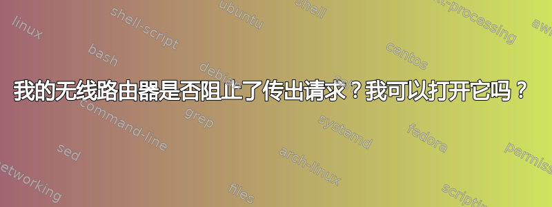 我的无线路由器是否阻止了传出请求？我可以打开它吗？