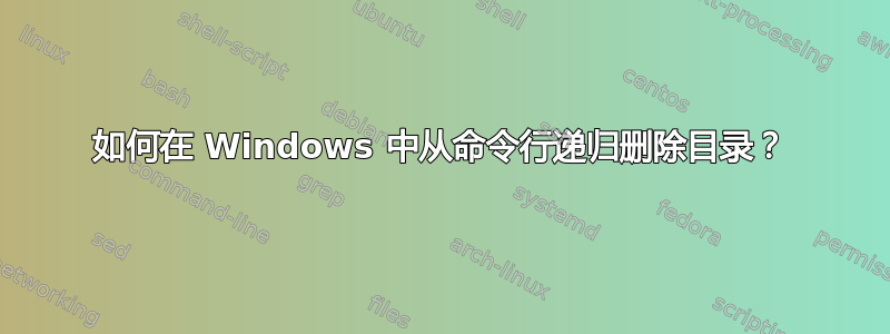 如何在 Windows 中从命令行递归删除目录？