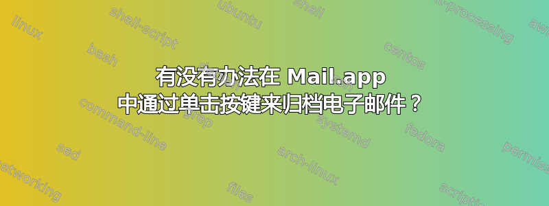 有没有办法在 Mail.app 中通过单击按键来归档电子邮件？