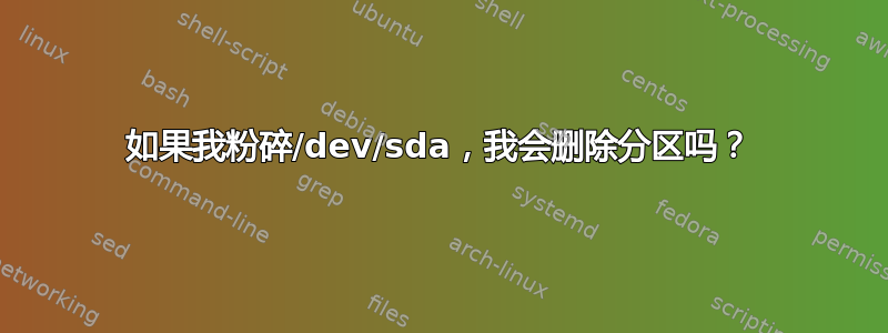 如果我粉碎/dev/sda，我会删除分区吗？