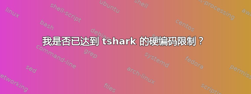 我是否已达到 tshark 的硬编码限制？